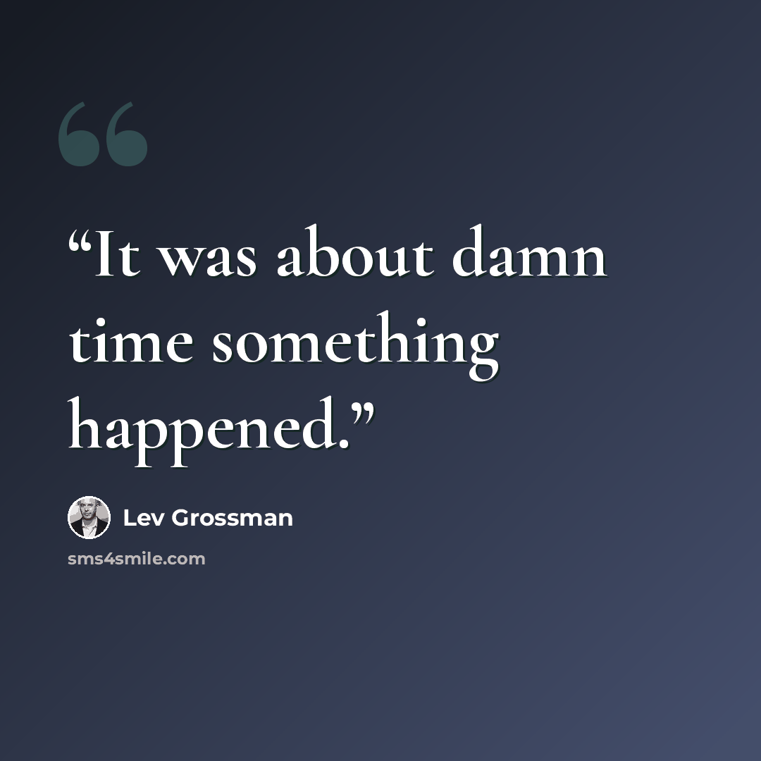 “It was about damn time something happened.” quote by Lev Grossman