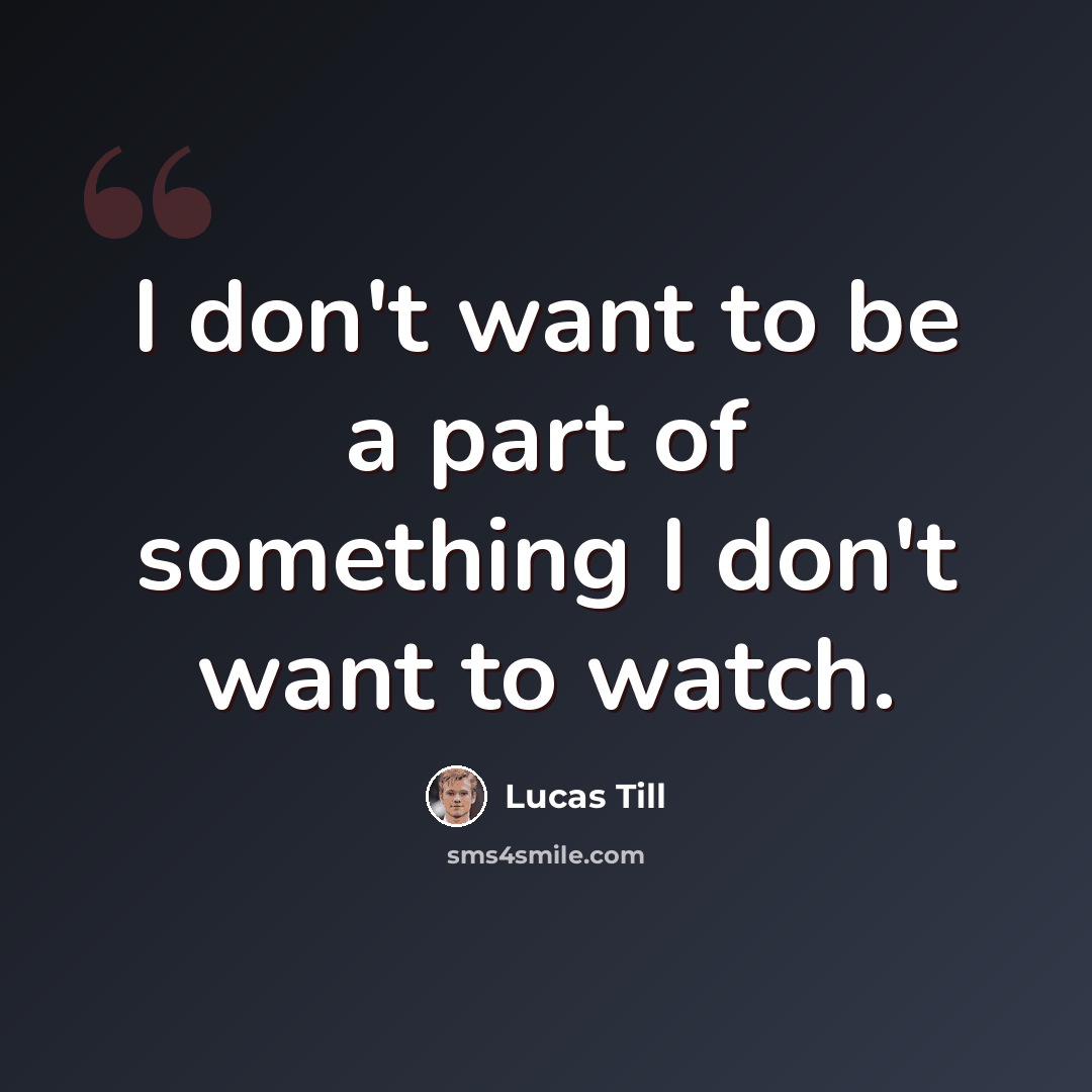 “I don't want to be a part of something I don't want to watch.” quote by Lucas Till