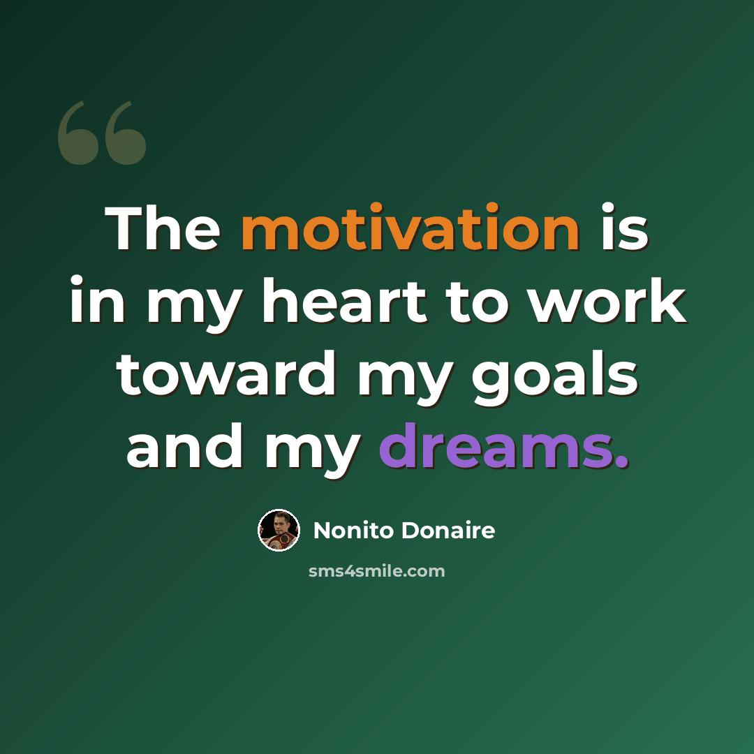 “The motivation is in my heart to work toward my goals and my dreams.” quote by Nonito Donaire