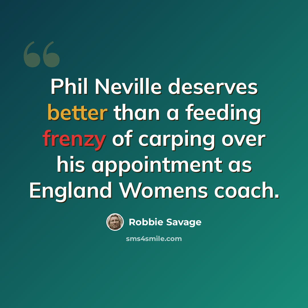 “Phil Neville deserves better than a feeding frenzy of carping over his appointment as England Womens coach.” quote by Robbie Savage