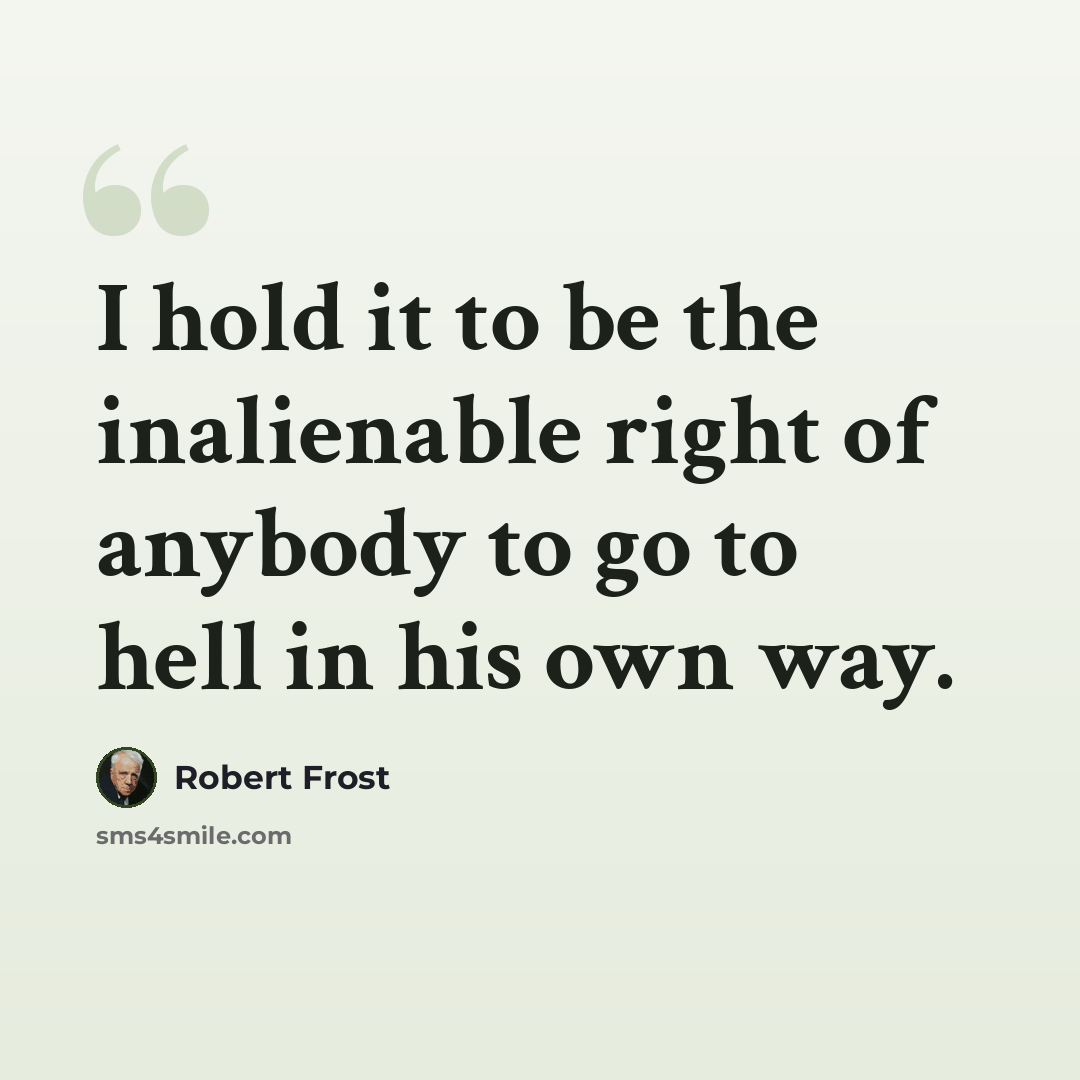 “I hold it to be the inalienable right of anybody to go to hell in his own way.” quote by Robert Frost