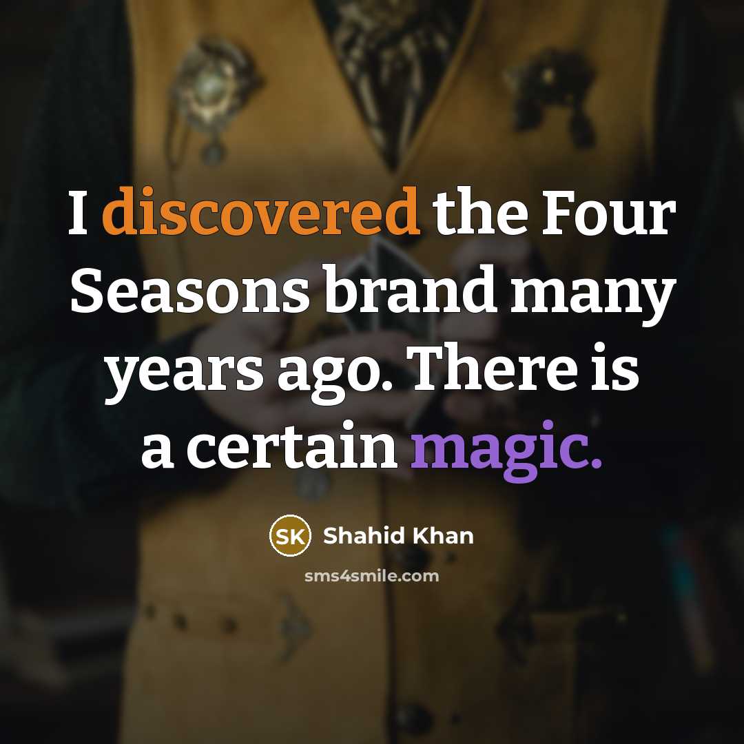 “I discovered the Four Seasons brand many years ago. There is a certain magic.” quote by Shahid Khan