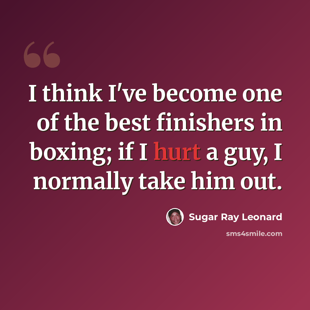 “I think I've become one of the best finishers in boxing; if I hurt a guy, I normally take him out.” quote by Sugar Ray Leonard
