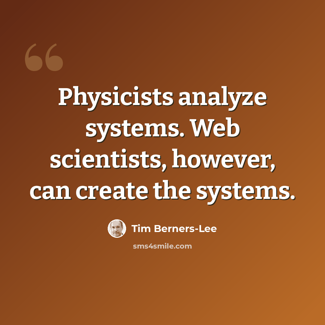 “Physicists analyze systems. Web scientists, however, can create the systems.” quote by Tim Berners-Lee