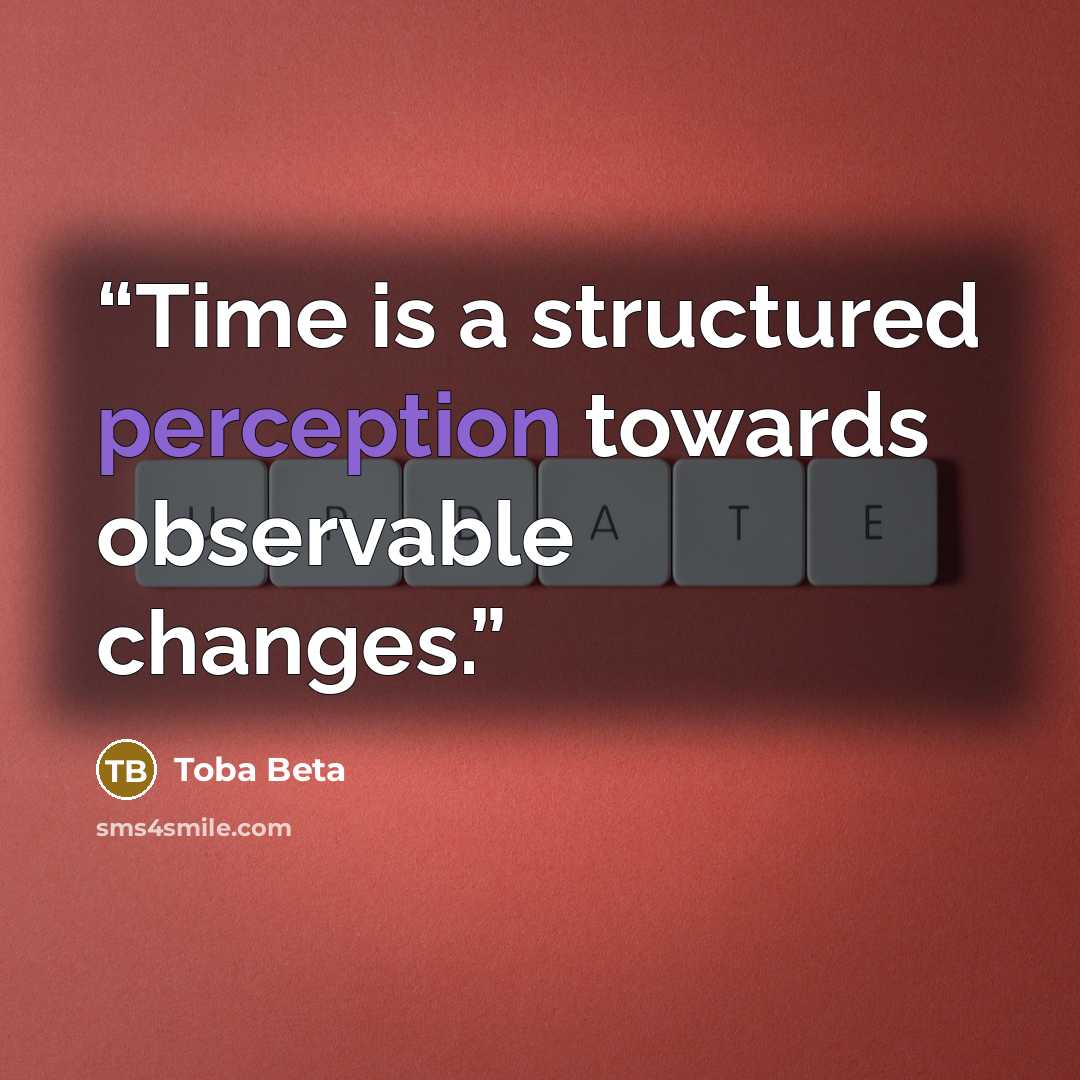 “Time is a structured perception towards observable changes.” quote by Toba Beta