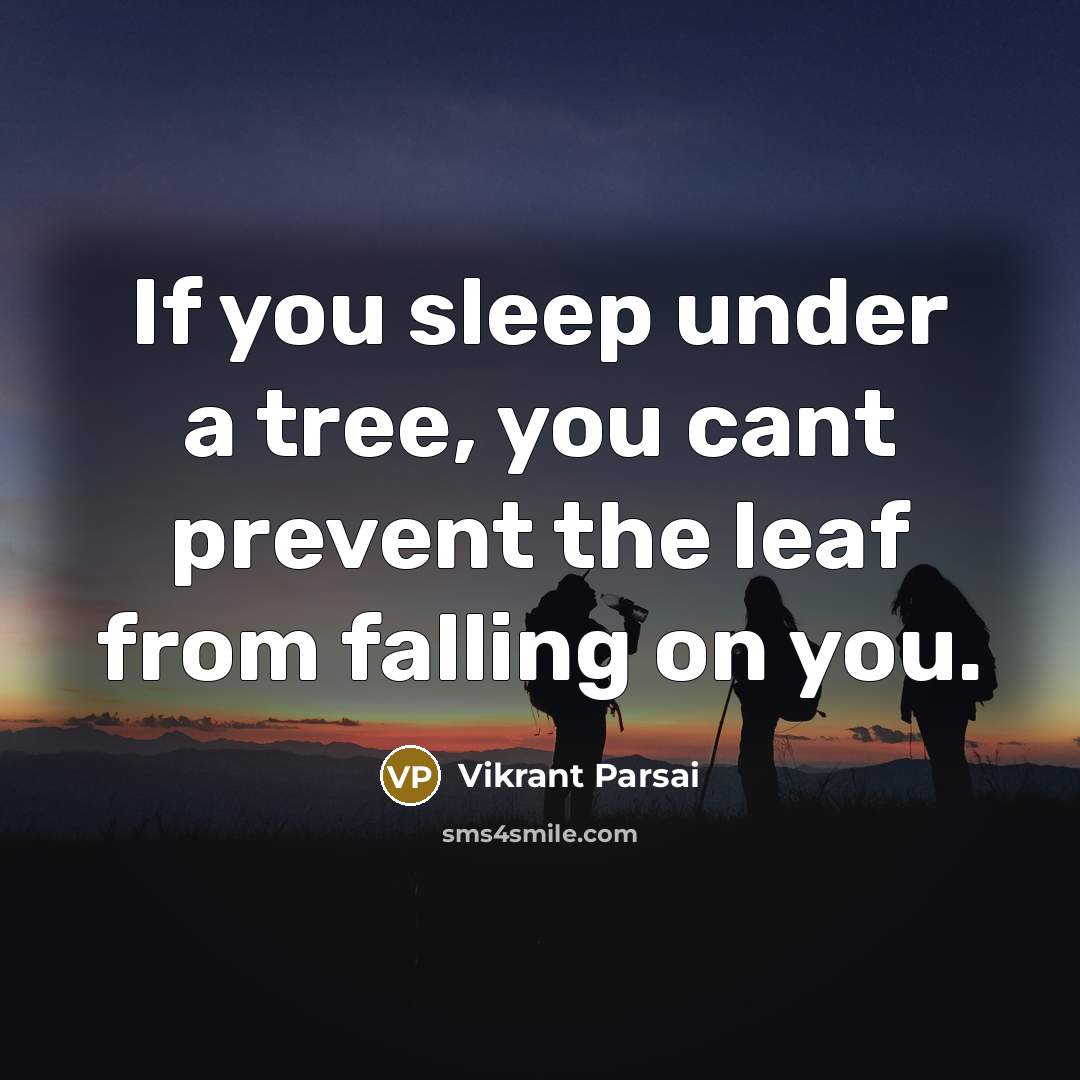 “If you sleep under a tree, you cant prevent the leaf from falling on you.” quote by Vikrant Parsai