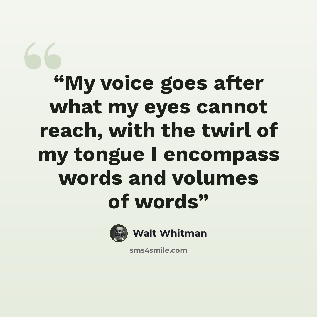 “My voice goes after what my eyes cannot reach, with the twirl of my tongue I encompass words and volumes of words” quote by Walt Whitman