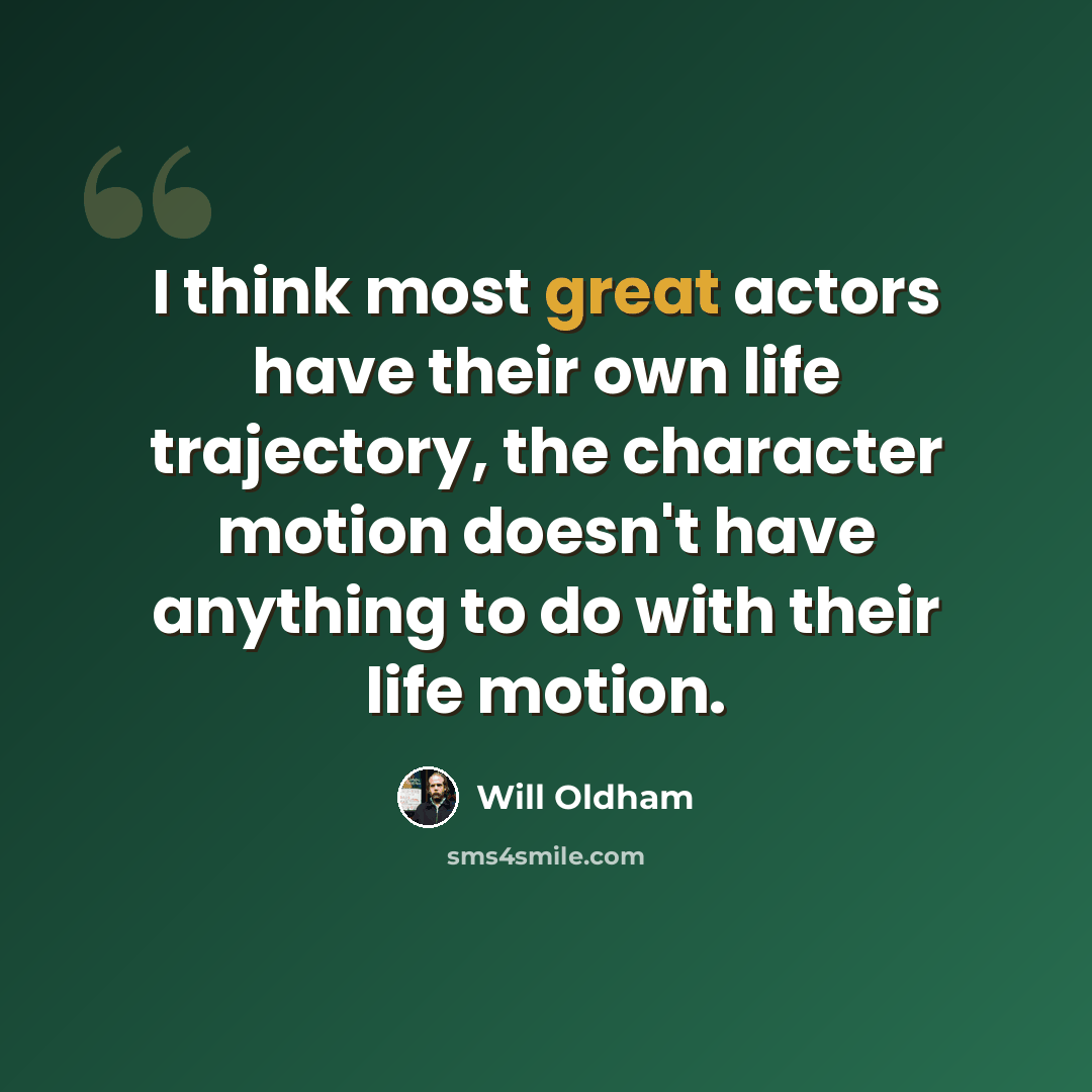 “I think most great actors have their own life trajectory, the character motion doesn't have anything to do with their life motion.” quote by Will Oldham