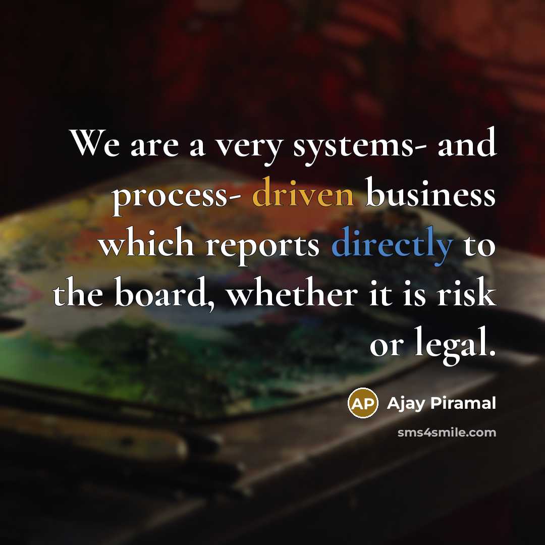 “We are a very systems- and process- driven business which reports directly to the board, whether it is risk or legal.” quote by Ajay Piramal