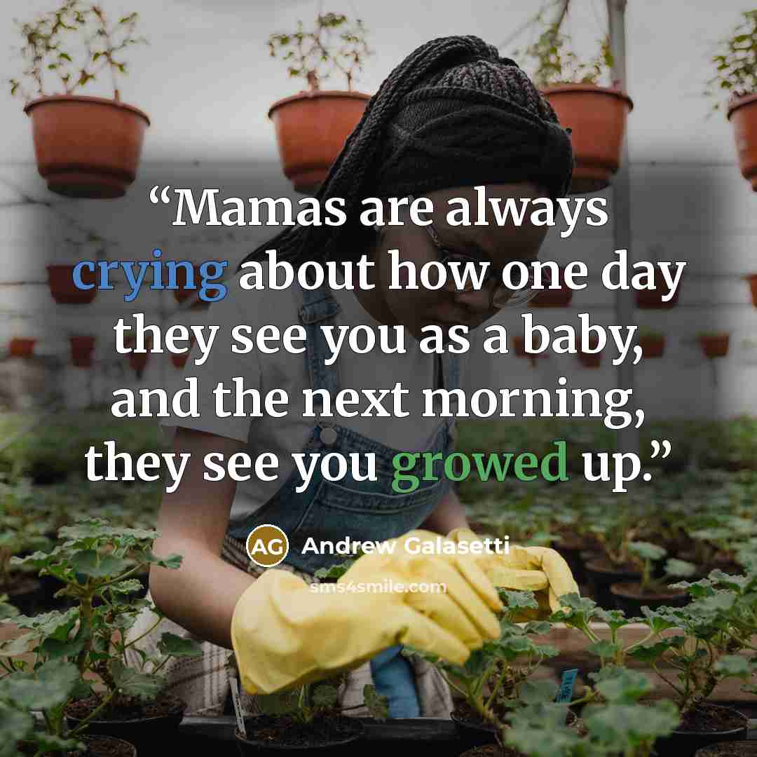 “Mamas are always crying about how one day they see you as a baby, and the next morning, they see you growed up.” quote by Andrew Galasetti