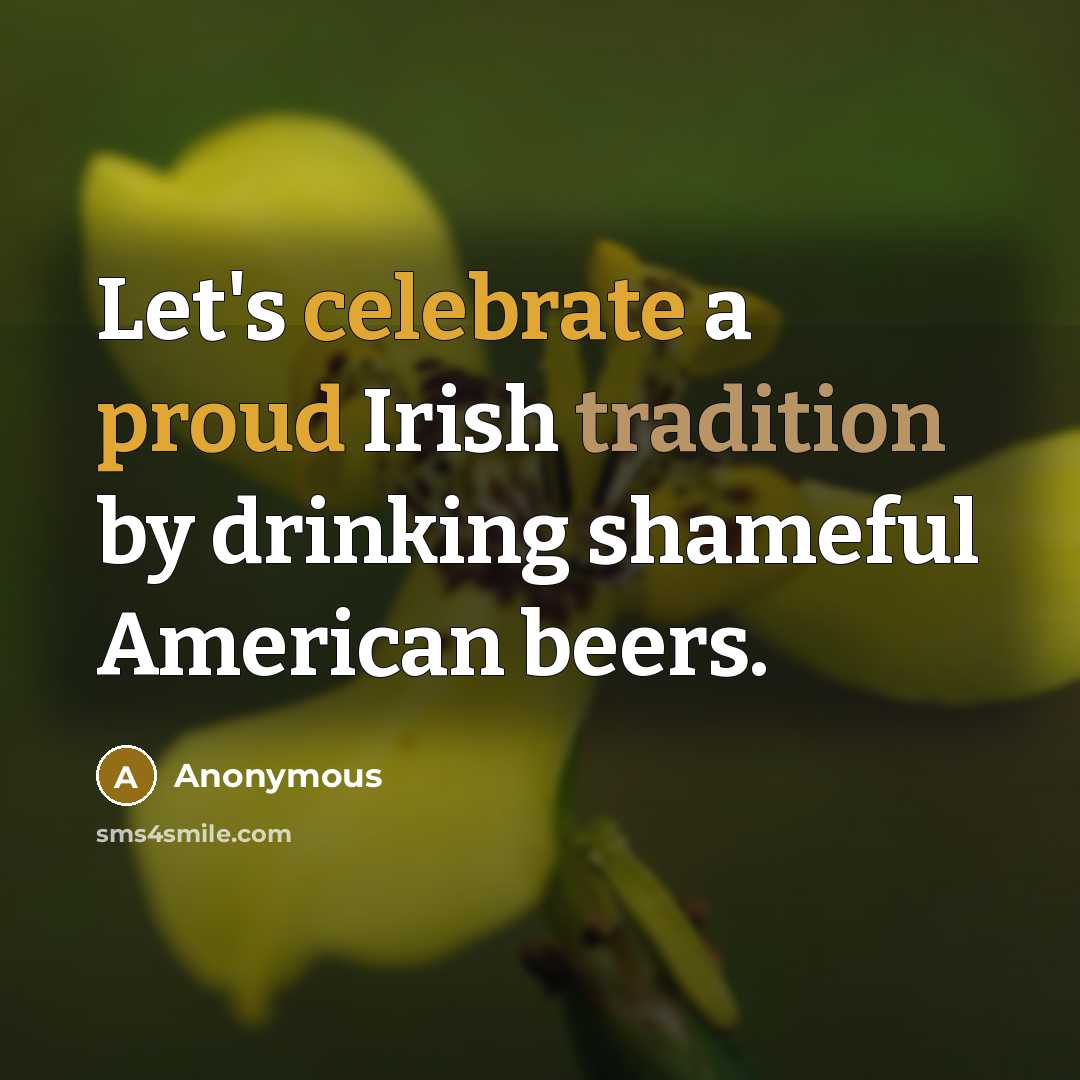 “Let's celebrate a proud Irish tradition by drinking shameful American beers.” quote by Anonymous