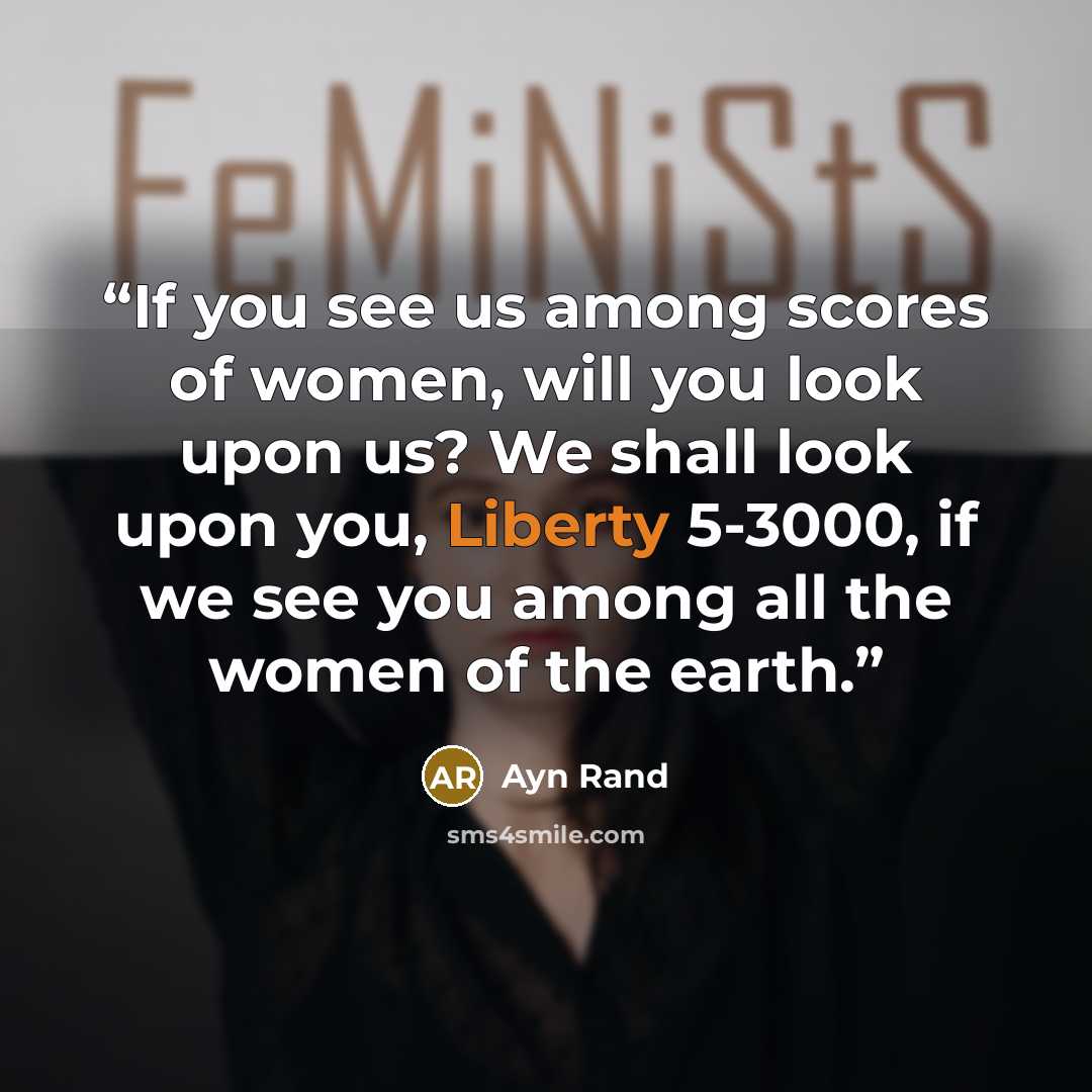 “If you see us among scores of women, will you look upon us? We shall look upon you, Liberty 5-3000, if we see you among all the women of the earth.” quote by Ayn Rand
