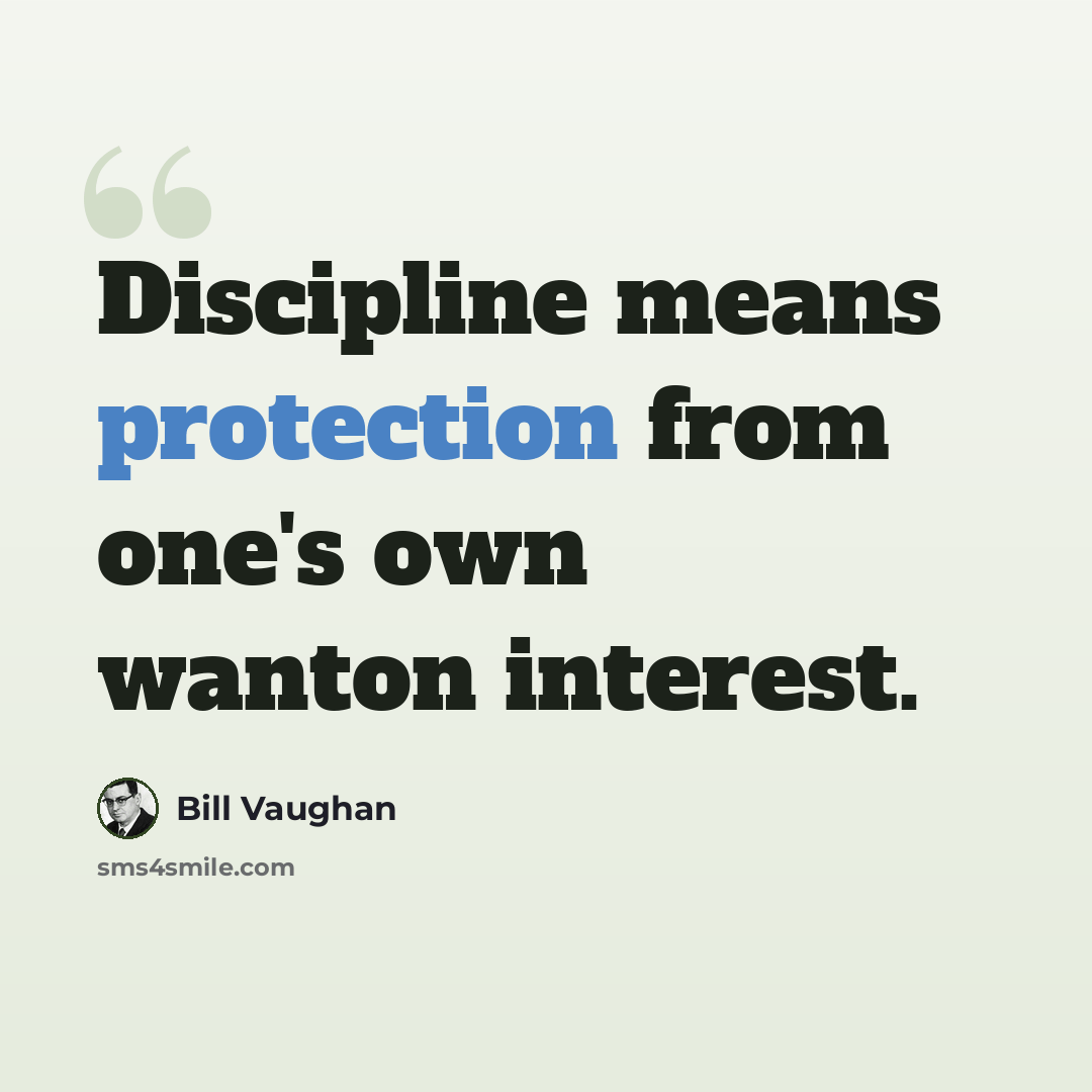 “Discipline means protection from one's own wanton interest.” quote by Bill Vaughan