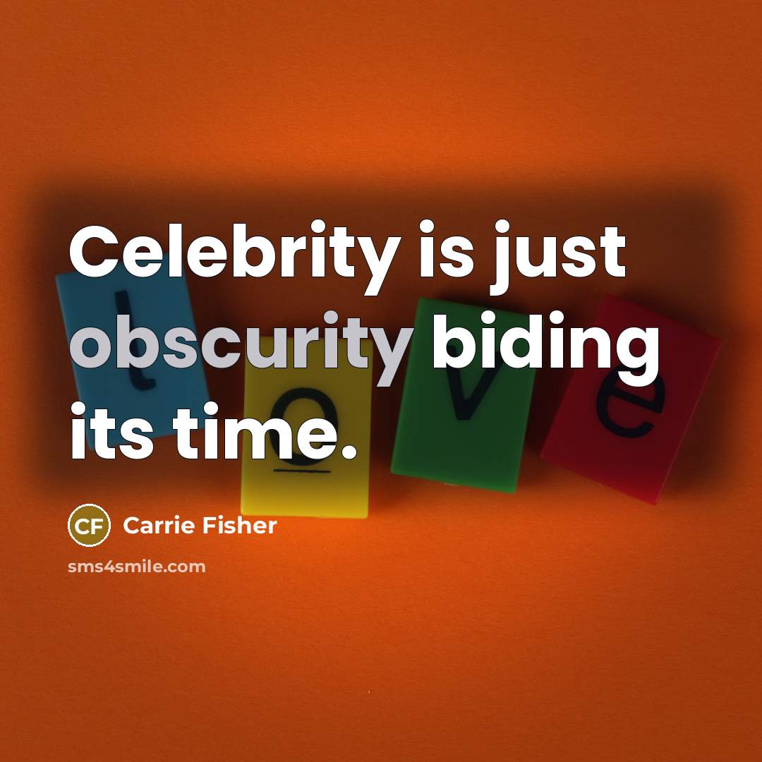 “Celebrity is just obscurity biding its time.” quote by Carrie Fisher