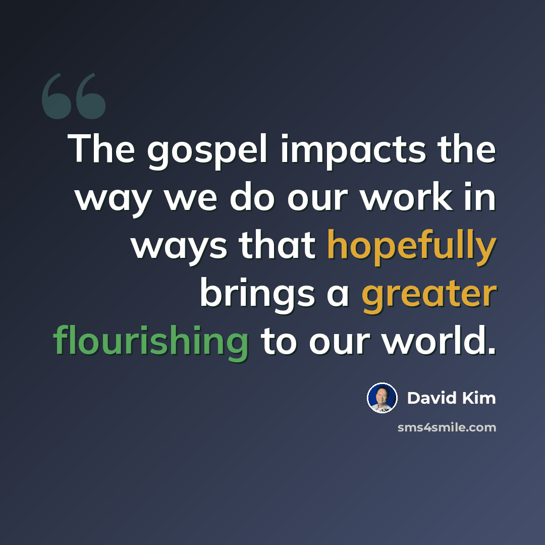 “The gospel impacts the way we do our work in ways that hopefully brings a greater flourishing to our world.” quote by David Kim
