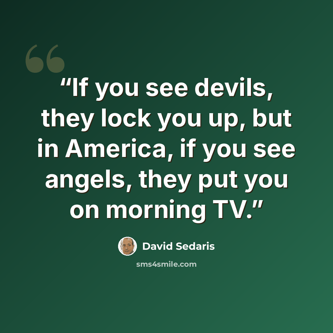 “If you see devils, they lock you up, but in America, if you see angels, they put you on morning TV.” quote by David Sedaris