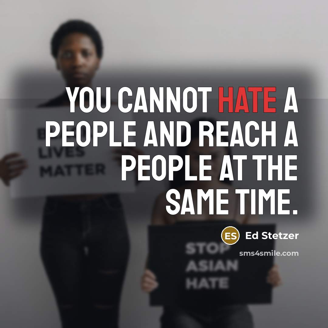 “You cannot hate a people and reach a people at the same time.” quote by Ed Stetzer