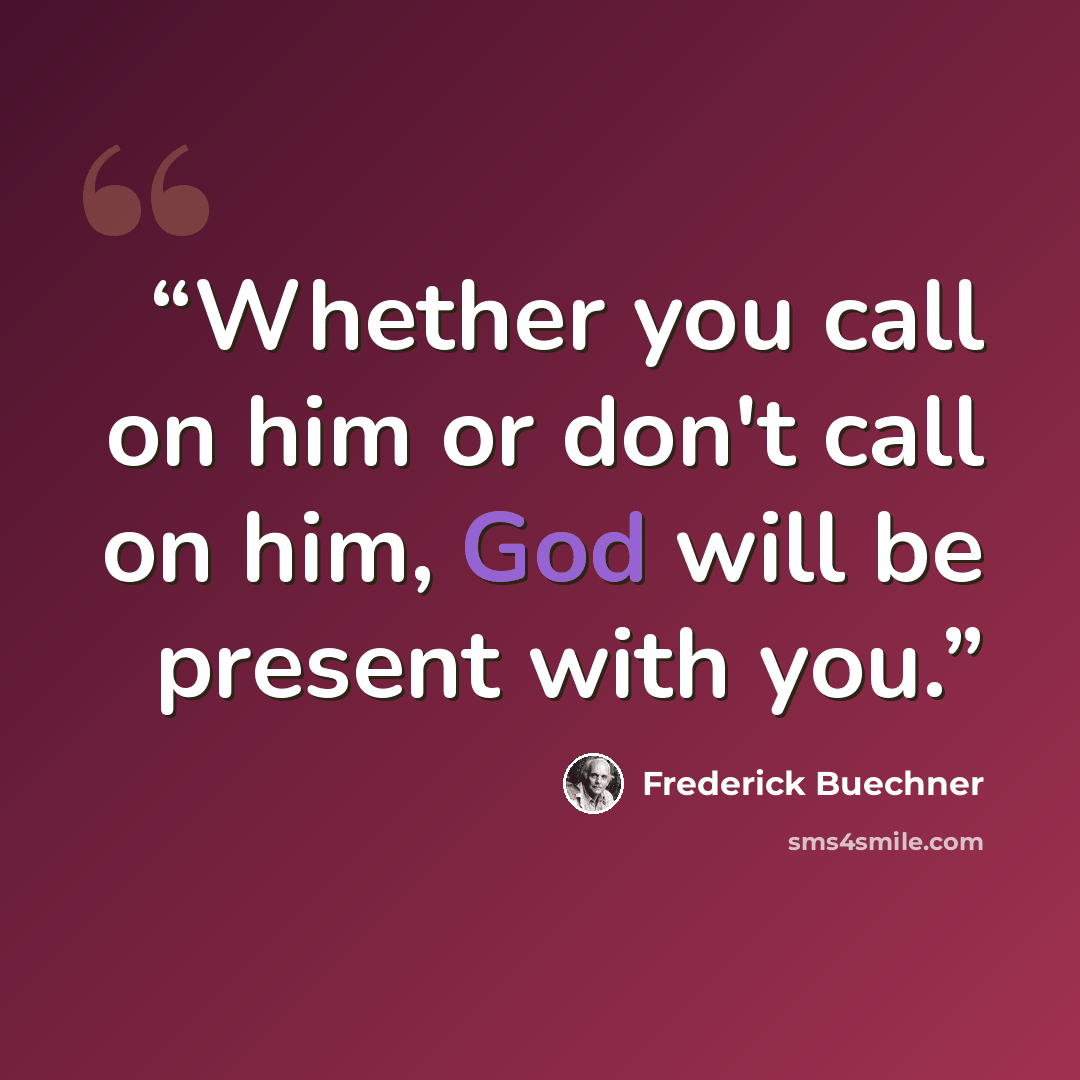 “Whether you call on him or don't call on him, God will be present with you.” quote by Frederick Buechner