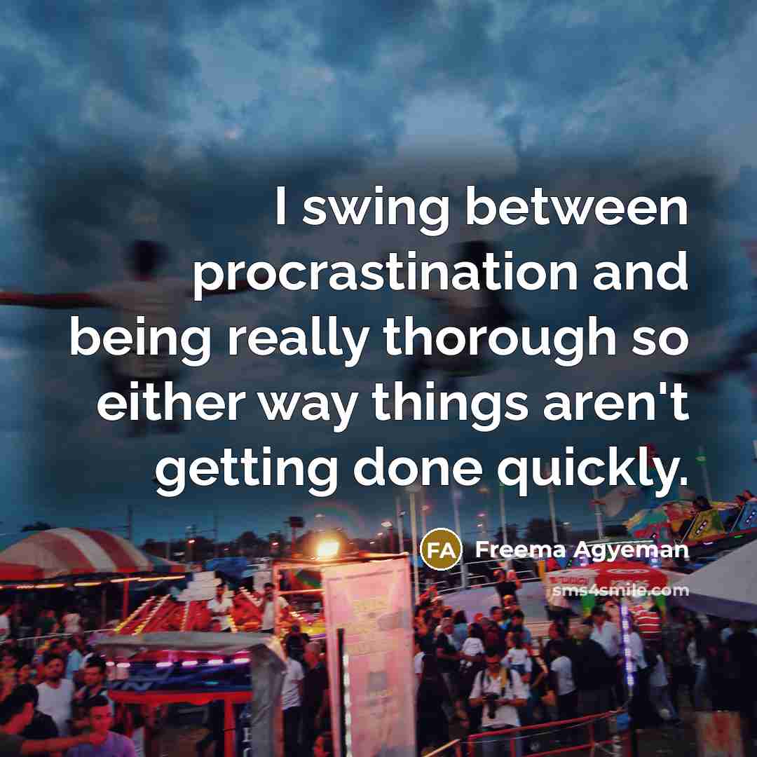 “I swing between procrastination and being really thorough so either way things aren't getting done quickly.” quote by Freema Agyeman