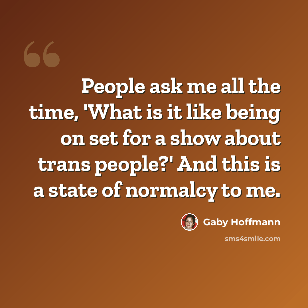 “People ask me all the time, 'What is it like being on set for a show about trans people?' And this is a state of normalcy to me.” quote by Gaby Hoffmann