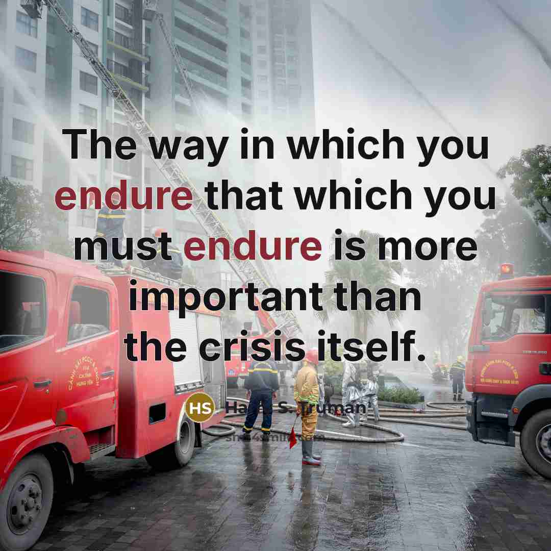 “The way in which you endure that which you must endure is more important than the crisis itself.” quote by Harry S. Truman