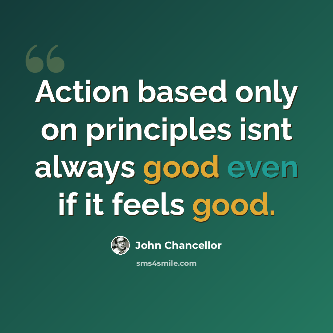 “Action based only on principles isnt always good even if it feels good.” quote by John Chancellor