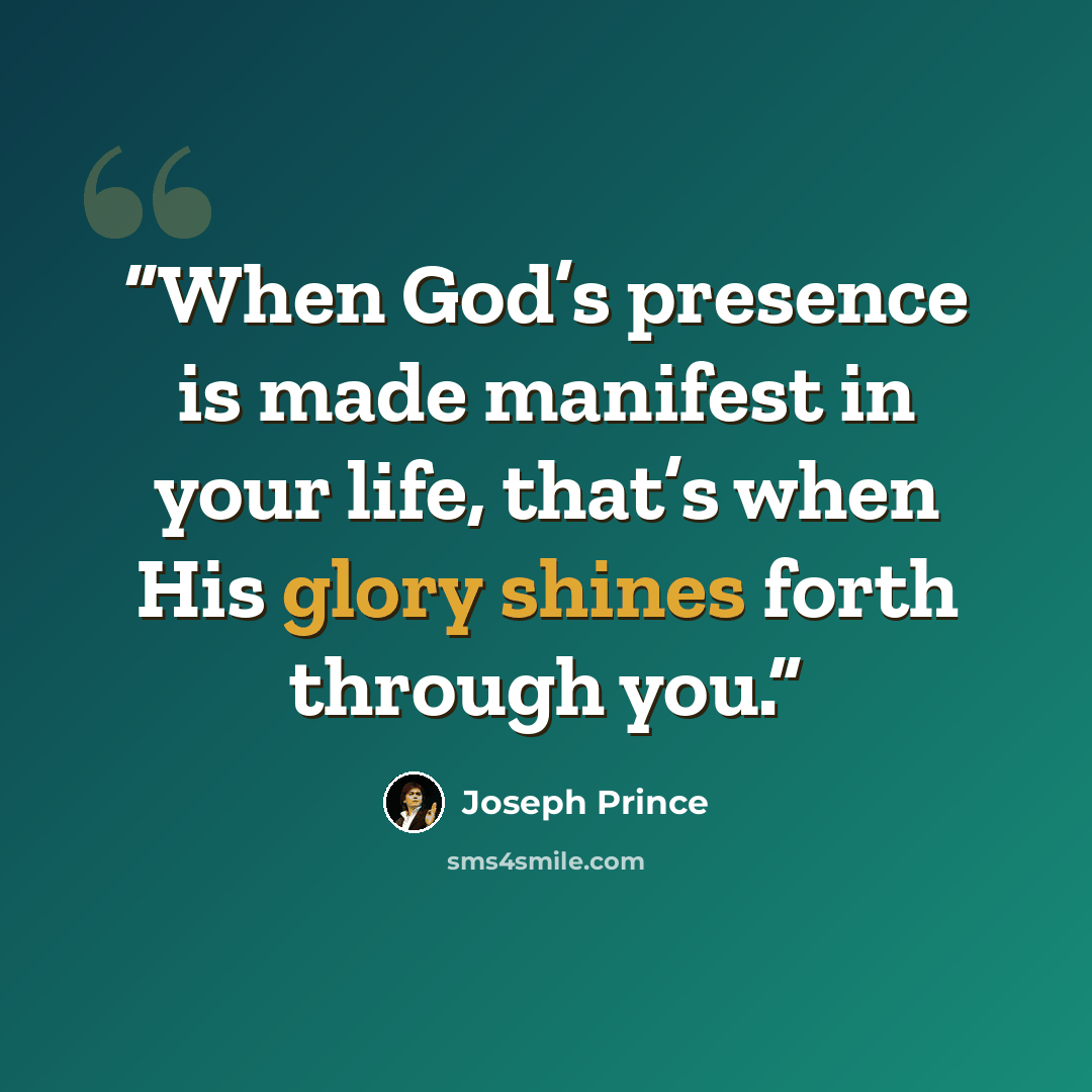 “When God’s presence is made manifest in your life, that’s when His glory shines forth through you.” quote by Joseph Prince