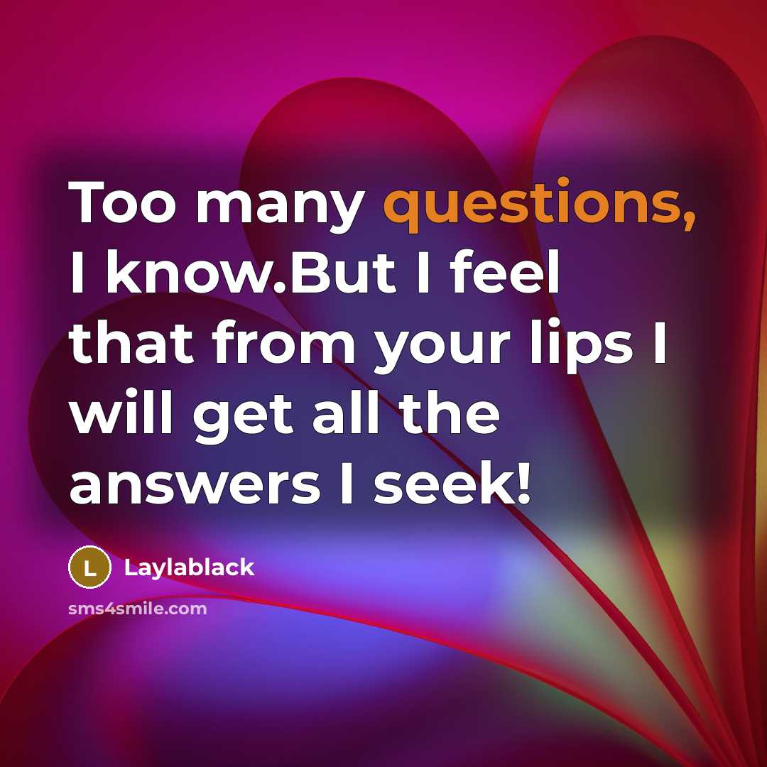 “Too many questions, I know.But I feel that from your lips I will get all the answers I seek!” quote by Laylablack