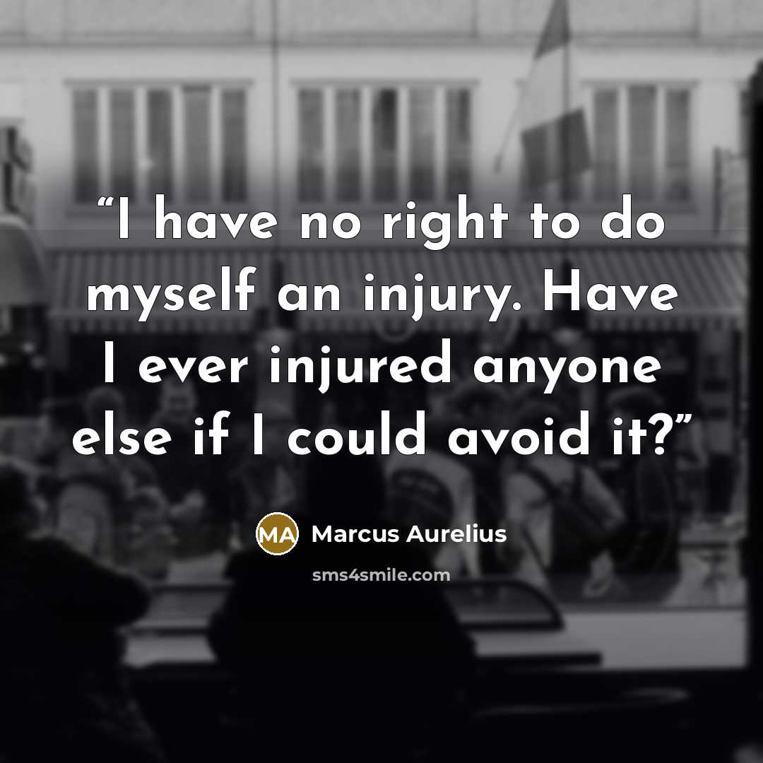 “I have no right to do myself an injury. Have I ever injured anyone else if I could avoid it?” quote by Marcus Aurelius