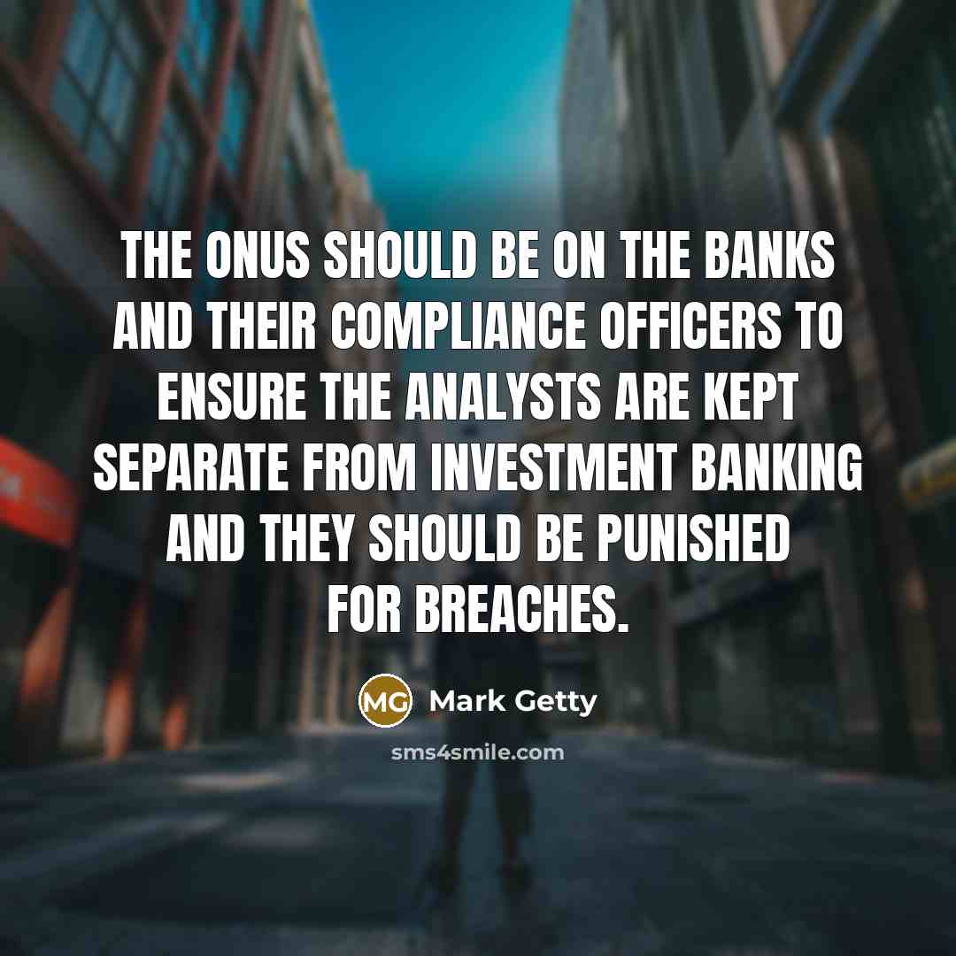 “The onus should be on the banks and their compliance officers to ensure the analysts are kept separate from investment banking and they should be punished for breaches.” quote by Mark Getty