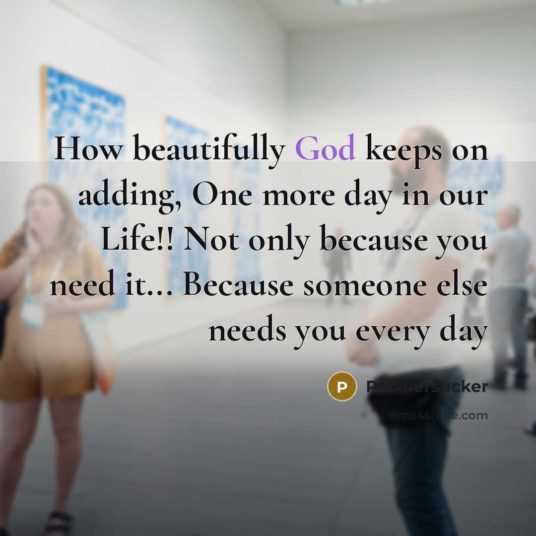 “How beautifully God keeps on adding, One more day in our Life!! Not only because you need it... Because someone else needs you every day” quote by Pacifiersucker