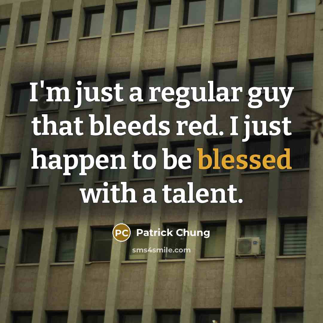 “I'm just a regular guy that bleeds red. I just happen to be blessed with a talent.” quote by Patrick Chung