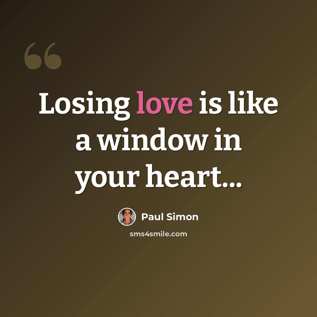 “Losing love is like a window in your heart...” quote by Paul Simon