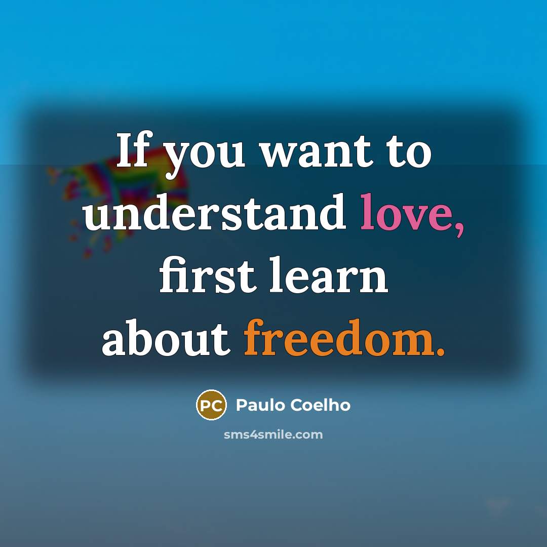 “If you want to understand love, first learn about freedom.” quote by Paulo Coelho