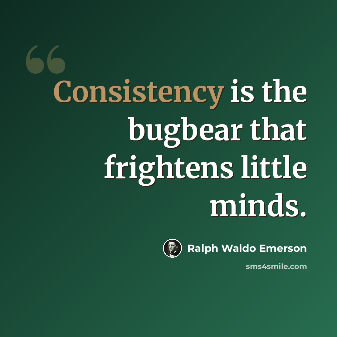 “Consistency is the bugbear that frightens little minds.” quote by Ralph Waldo Emerson