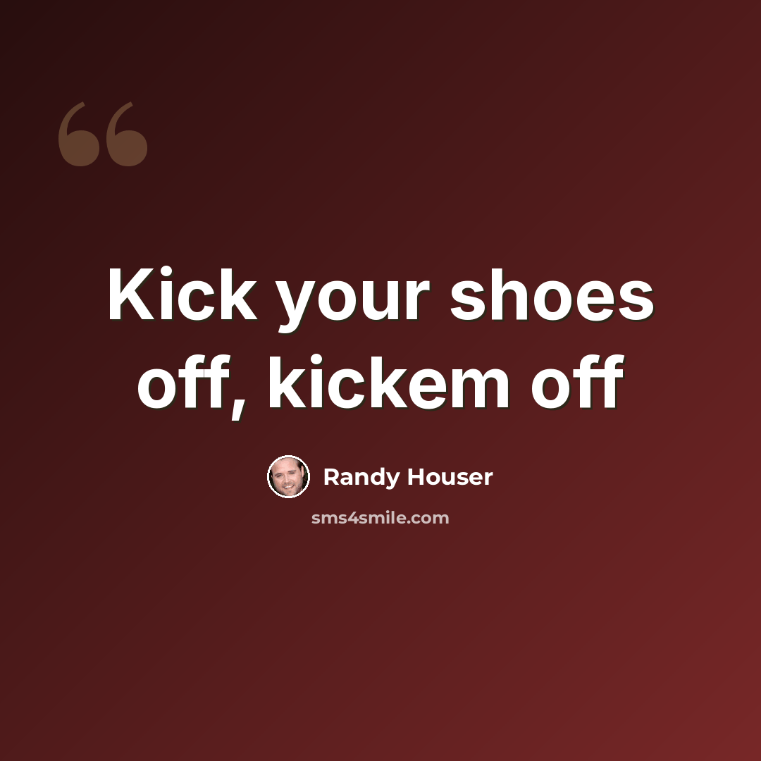 “Kick your shoes off, kickem off” quote by Randy Houser