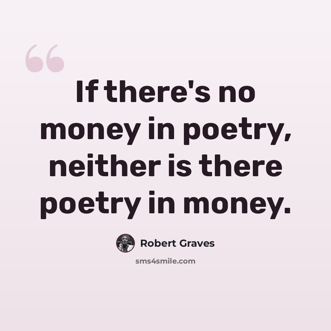 “If there's no money in poetry, neither is there poetry in money.” quote by Robert Graves