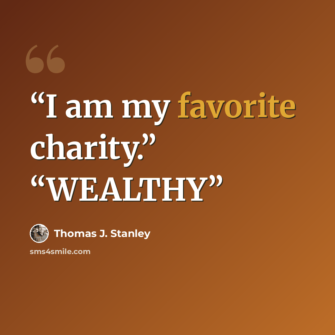 “I am my favorite charity.” “WEALTHY” quote by Thomas J. Stanley