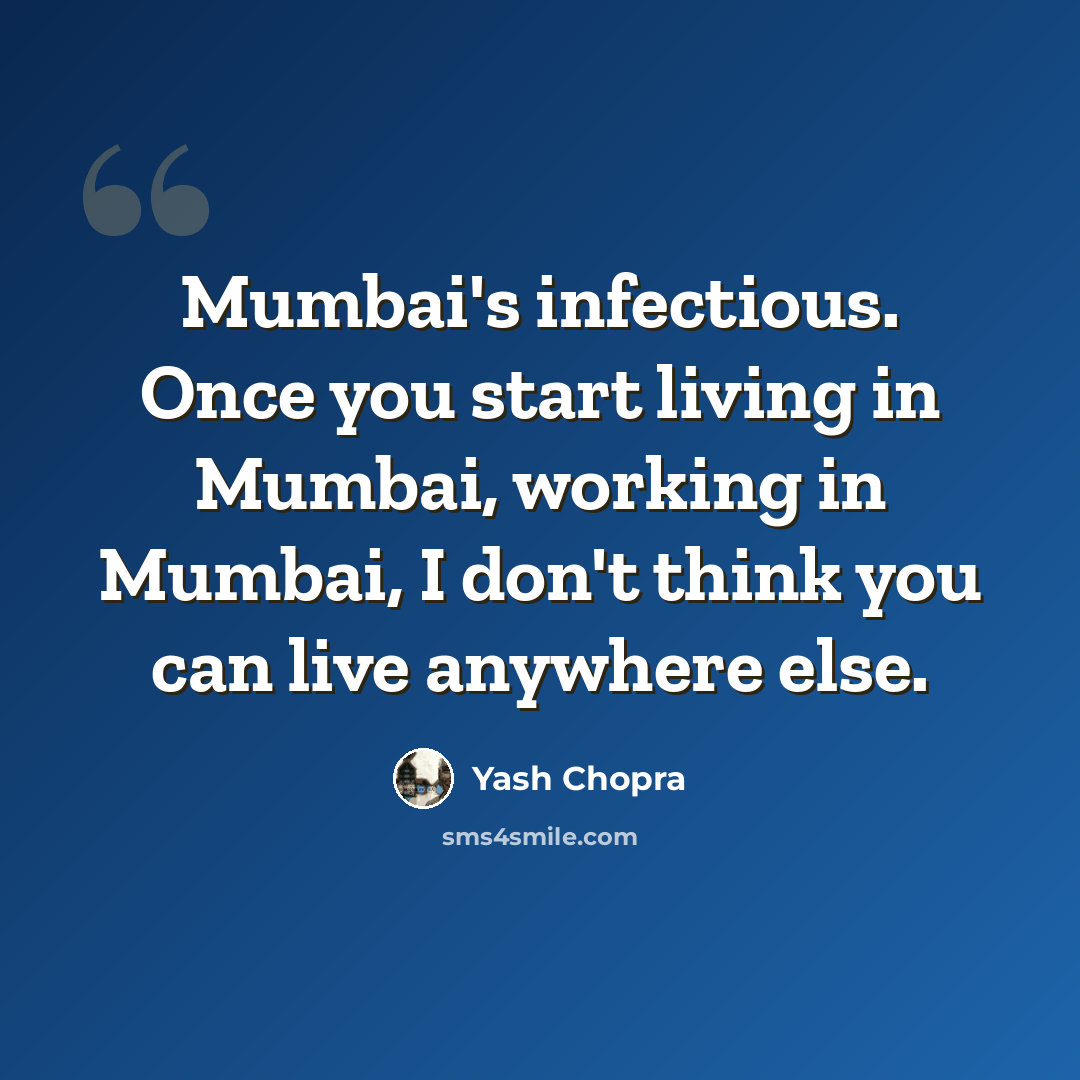 “Mumbai's infectious. Once you start living in Mumbai, working in Mumbai, I don't think you can live anywhere else.” quote by Yash Chopra