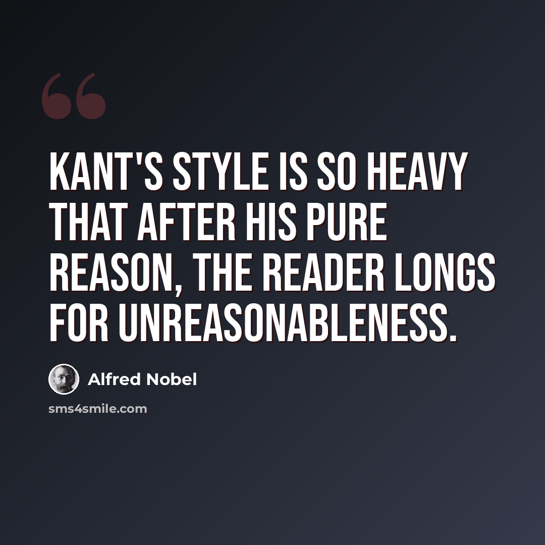 “Kant's style is so heavy that after his pure reason, the reader longs for unreasonableness.” quote by Alfred Nobel