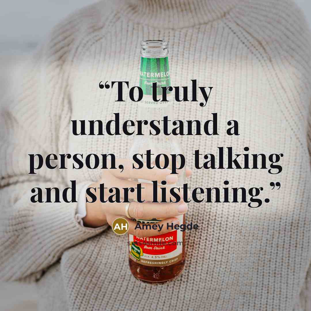 “To truly understand a person, stop talking and start listening.” quote by Amey Hegde