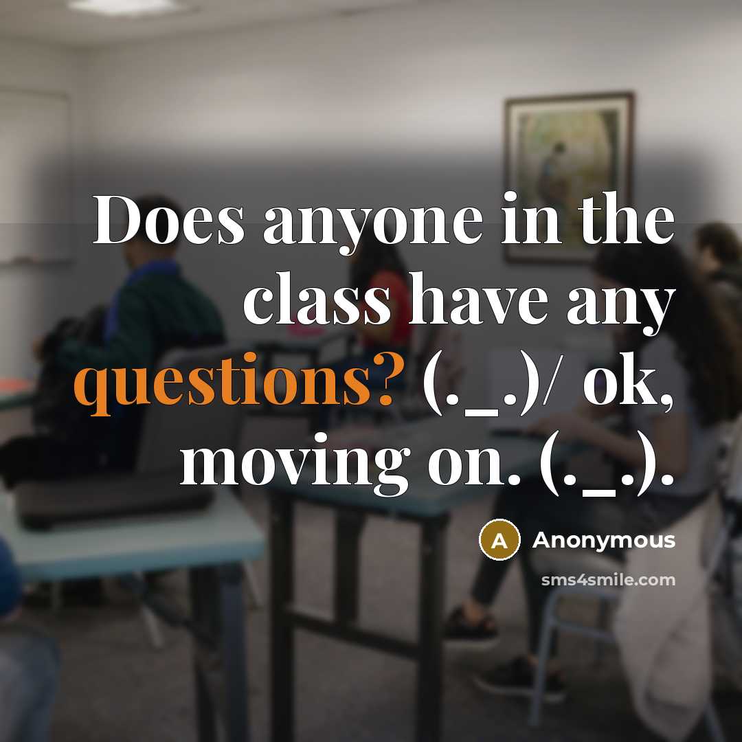 “Does anyone in the class have any questions? (._.)/ ok, moving on. (._.).” quote by Anonymous