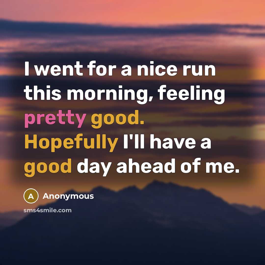 “I went for a nice run this morning, feeling pretty good. Hopefully I'll have a good day ahead of me.” quote by Anonymous