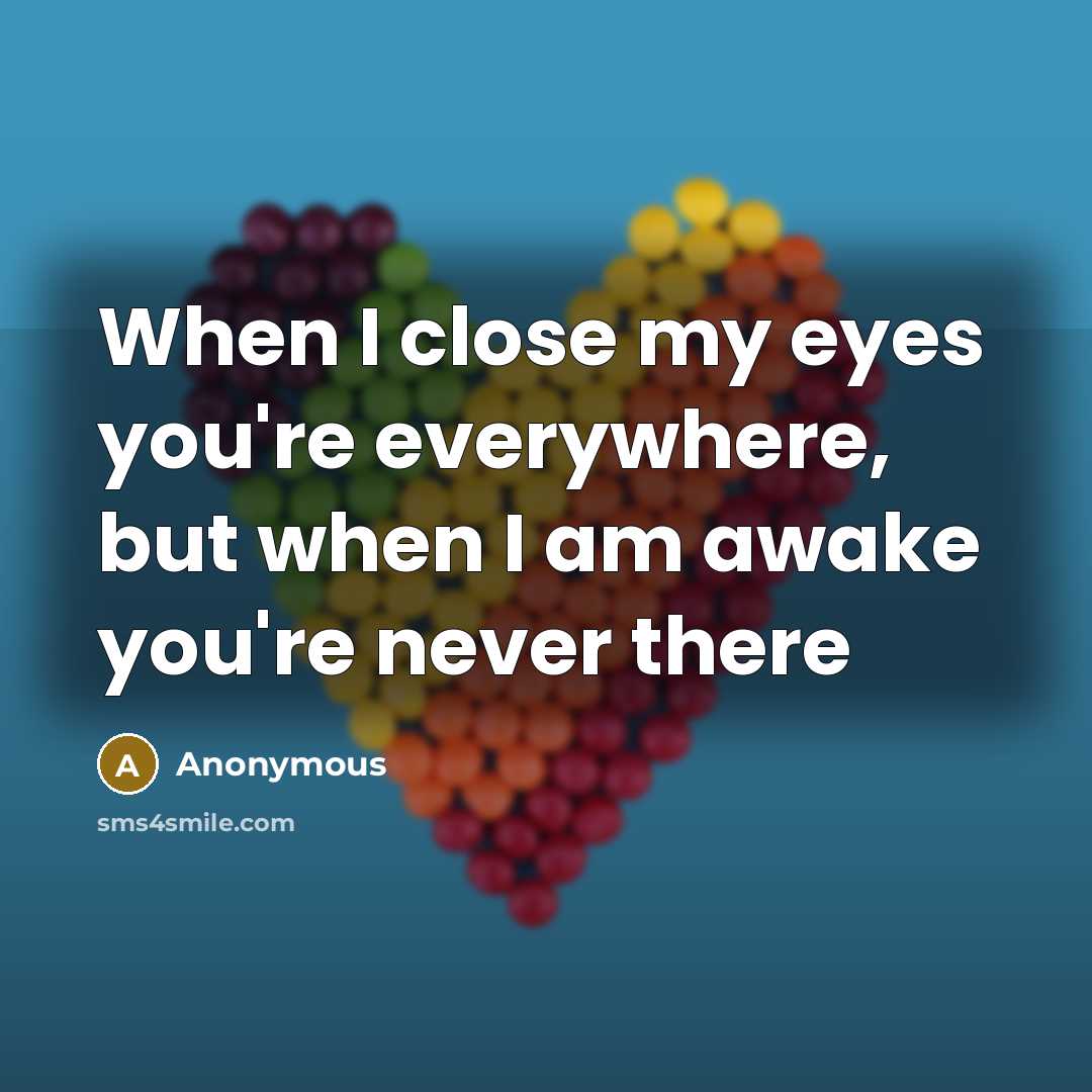 “When I close my eyes you're everywhere, but when I am awake you're never there” quote by Anonymous