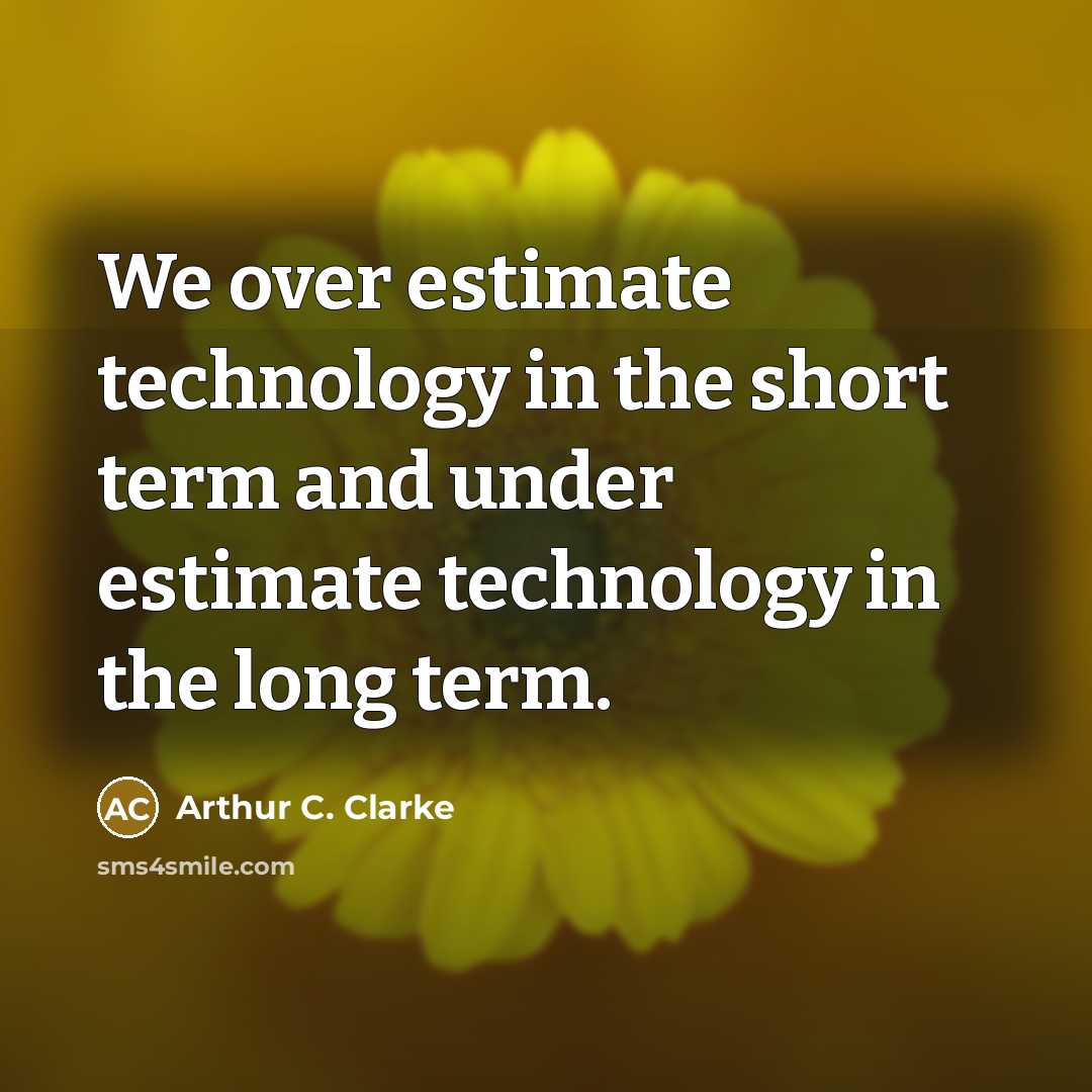 “We over estimate technology in the short term and under estimate technology in the long term.” quote by Arthur C. Clarke