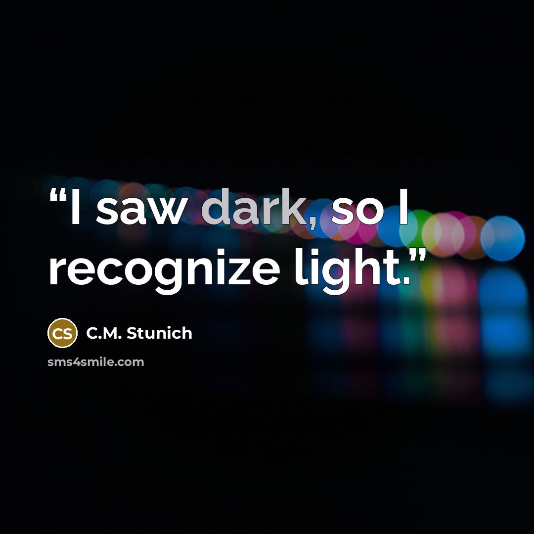 “I saw dark, so I recognize light.” quote by C.M. Stunich