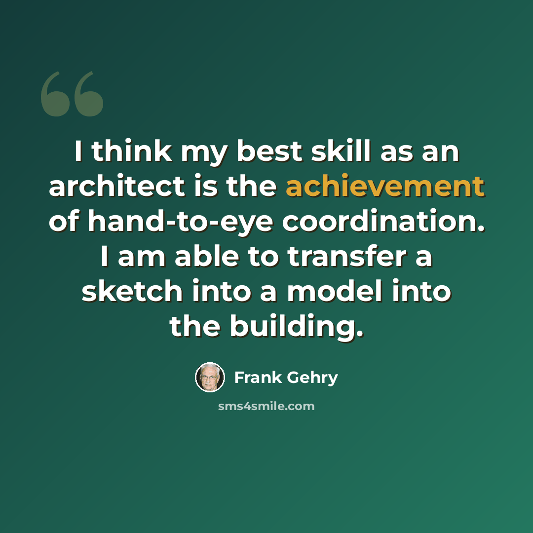 “I think my best skill as an architect is the achievement of hand-to-eye coordination. I am able to transfer a sketch into a model into the building.” quote by Frank Gehry