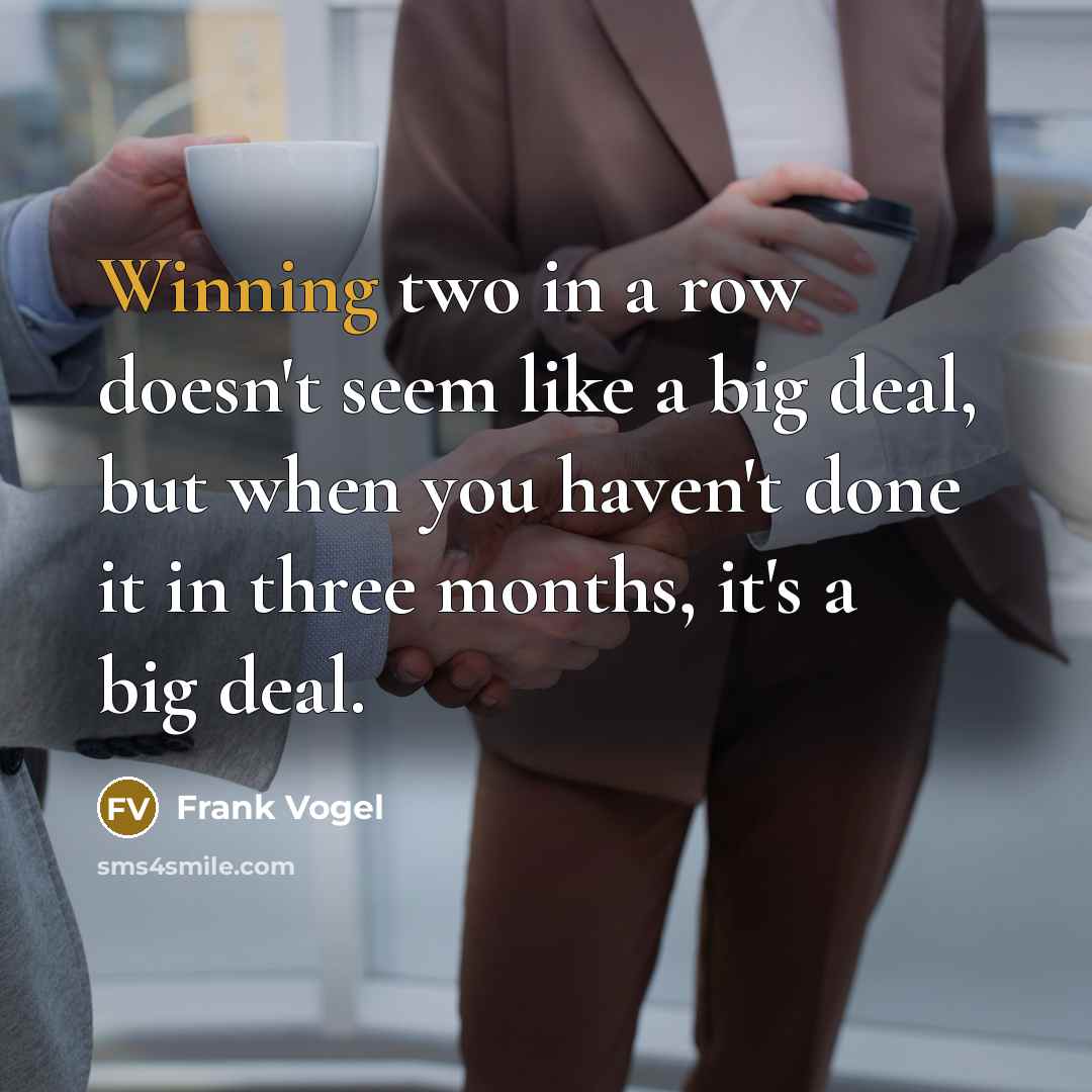 “Winning two in a row doesn't seem like a big deal, but when you haven't done it in three months, it's a big deal.” quote by Frank Vogel