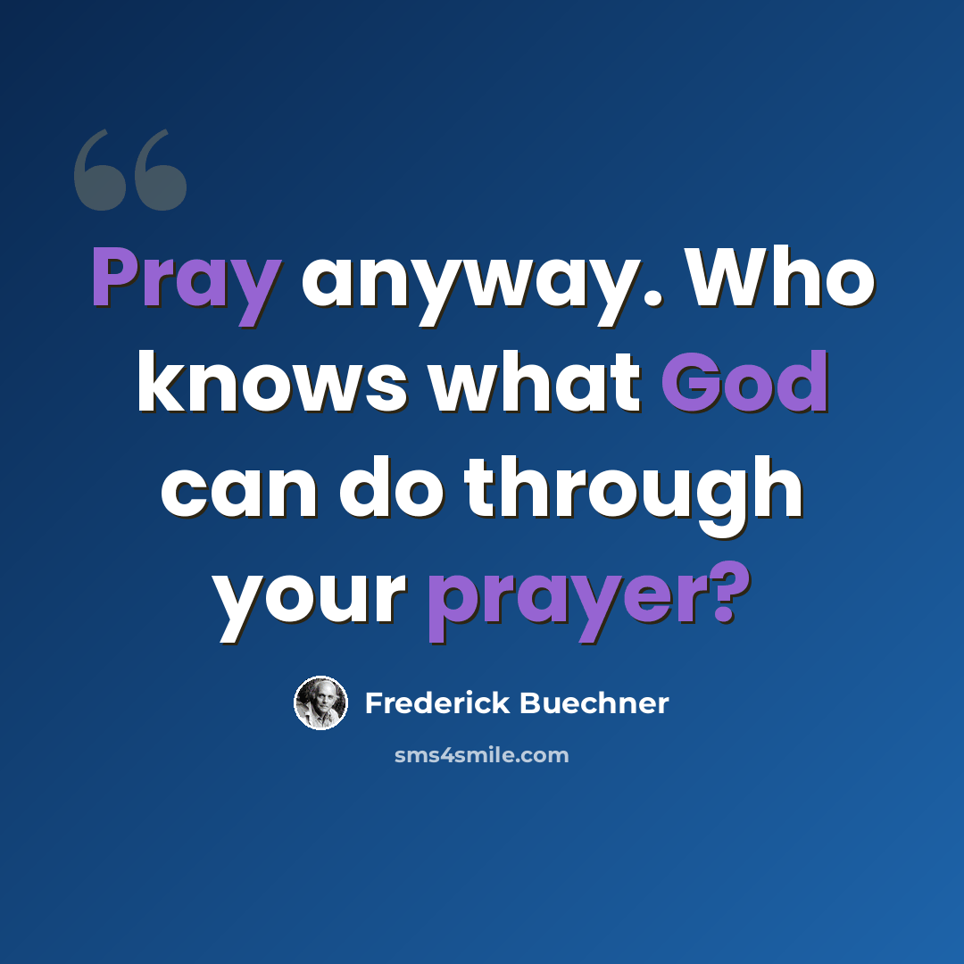 “Pray anyway. Who knows what God can do through your prayer?” quote by Frederick Buechner