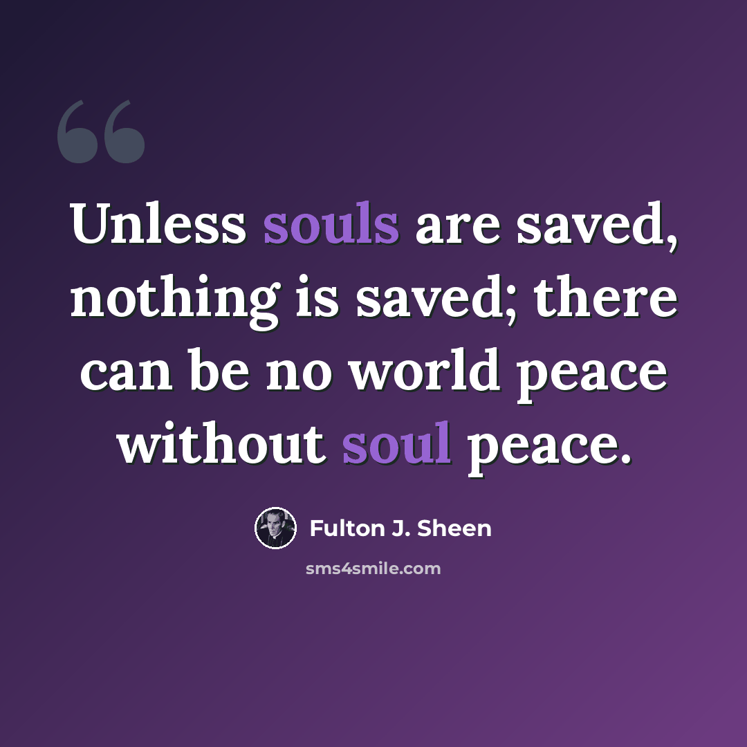 “Unless souls are saved, nothing is saved; there can be no world peace without soul peace.” quote by Fulton J. Sheen